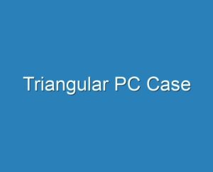 20+ Best Triangular PC Case 2023 - Reviews